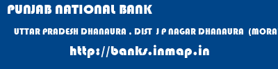 PUNJAB NATIONAL BANK  UTTAR PRADESH DHANAURA , DIST  J P NAGAR DHANAURA  (MORADABAD)   banks information 